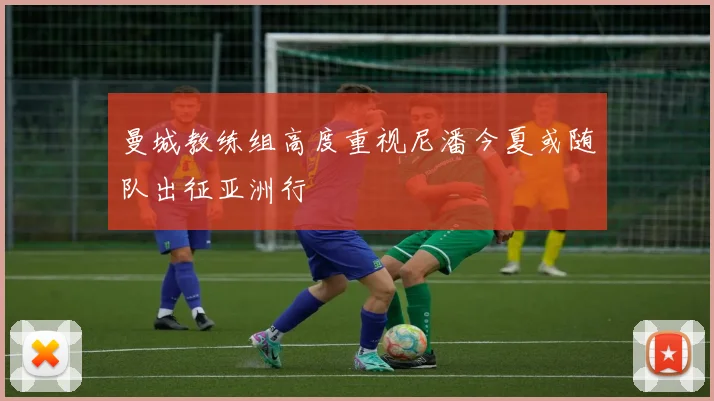 曼城教练组高度重视尼潘今夏或随队出征亚洲行