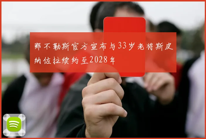 那不勒斯官方宣布与33岁老将斯皮纳佐拉续约至2028年