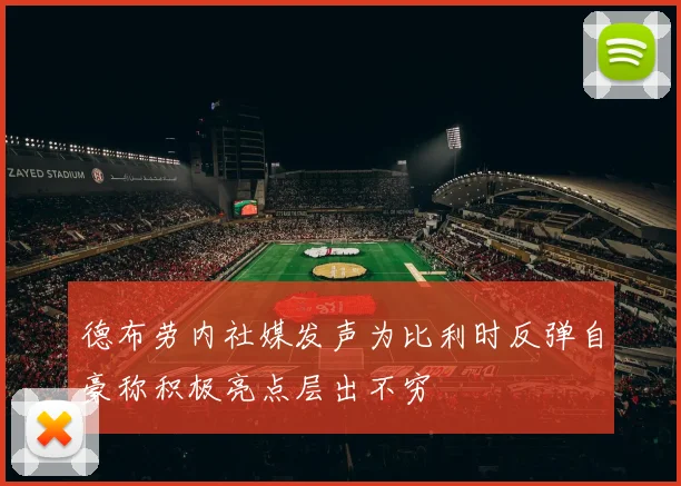 德布劳内社媒发声为比利时反弹自豪称积极亮点层出不穷